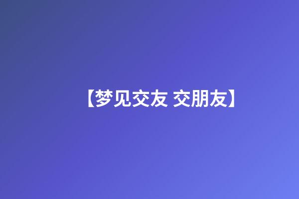 【梦见交友 交朋友】